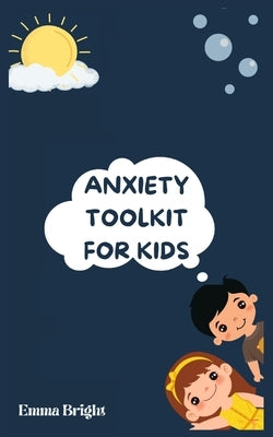 Anxiety Toolkit for Kids: Helping Your Child Overcome Anxiety: A Step-by-Step Guide for Parents by Bright, Emma