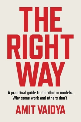 The Right Way: A practical guide to distributor models. Why some work and others don't. by Vaidya, Amit