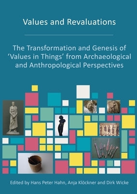 Values and Revaluations: The Transformation and Genesis of 'Values in Things' from Archaeological and Anthropological Perspectives by Hahn, Hans Peter