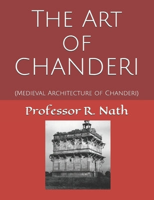 The Art of CHANDERI: (Medieval Architecture of Chanderi) by Nath, R.