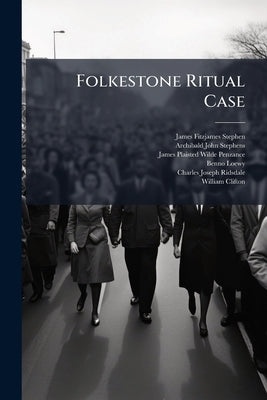 Folkestone Ritual Case: The Argument Delivered Before the Judicial Committee of the Privy Council (January 23-February 1, 1877) in the Case of Ridsdal by Stephen, James Fitzjames