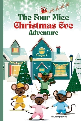The Four Mice Christmas Eve Adventure: A Children's Story: Who Are Santa's Helpers? - A fun-filled holiday adventure with a heartwarming twist -1st Le by Chic, Unscripted