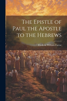 The Epistle of Paul the Apostle to the Hebrews by Farrar, Frederic William