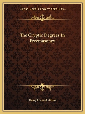 The Cryptic Degrees In Freemasonry by Stillson, Henry Leonard