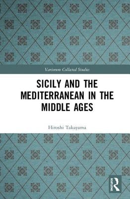 Sicily and the Mediterranean in the Middle Ages by Takayama, Hiroshi