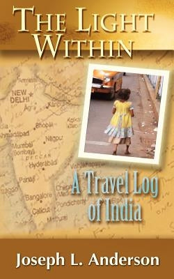 The Light Within: A Travel Log of India by Anderson, Joseph L.