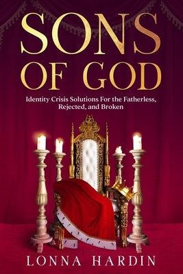 Sons of God: Identity Crisis Solutions For the Fatherless, Rejected, and Broken by Hardin, Lonna