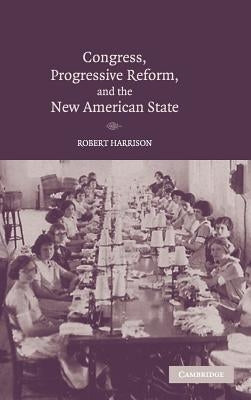 Congress, Progressive Reform, and the New American State by Harrison, Robert