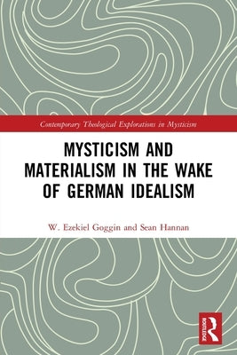 Mysticism and Materialism in the Wake of German Idealism by Goggin, W. Ezekiel