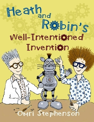 Heath and Robin's Well Intentioned Invention by Stephenson, Omri