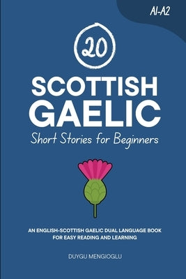 20 Scottish Gaelic Short Stories for Beginners: An English-Scottish Gaelic Dual-Language Book for Easy Reading and Learning by Mengioglu, Duygu