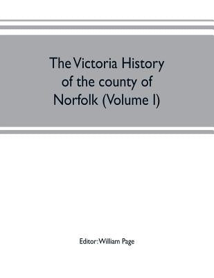 The Victoria history of the county of Norfolk (Volume I) by Page, William