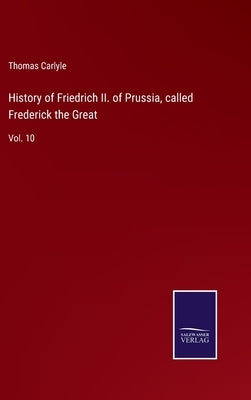 History of Friedrich II. of Prussia, called Frederick the Great: Vol. 10 by Carlyle, Thomas