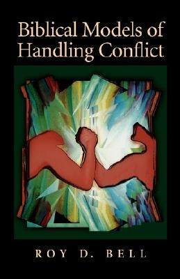 Biblical Models of Handling Conflict by Bell, Roy D.