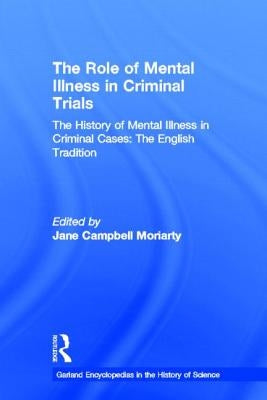 The History of Mental Illness in Criminal Cases: The English Tradition: The Role of Mental Illness in Criminal Trials by Moriarty, Jane