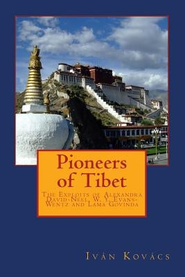 Pioneers of Tibet: The Life and Work of Alexandra David-Neel, W. Y. Evans-Wentz and Lama Govinda by Kovacs, Ivan