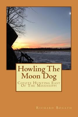 Howling The Moon Dog: Coyote Hunting East Of The Mississippi by Bogath, Richard
