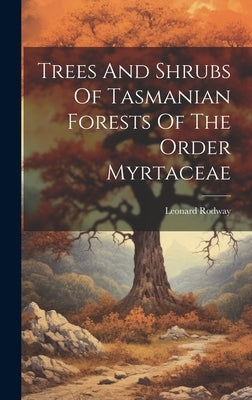 Trees And Shrubs Of Tasmanian Forests Of The Order Myrtaceae by Rodway, Leonard