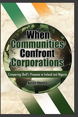 When Communities Confront Corporations: Comparing Shell's Presence in Ireland and Nigeria by Onuoha, Austin