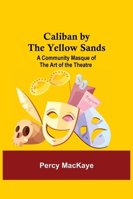 Caliban by the Yellow Sands: A Community Masque of the Art of the Theatre by Mackaye, Percy