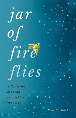 Jar of Fireflies: A Collection of Poems to Brighten Your Day by Roskamp, Karl