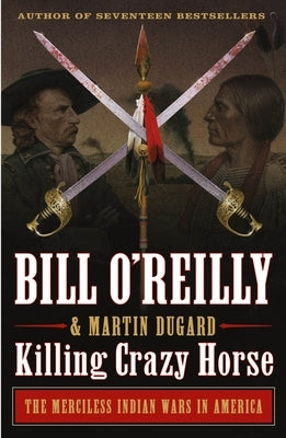 Killing Crazy Horse: The Merciless Indian Wars in America by O'Reilly, Bill