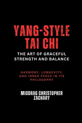 Yang-Style Tai Chi: The Art of Graceful Strength and Balance: Harmony, longevity, and inner peace in its philosophy by Zachary, Miodrag Christopher