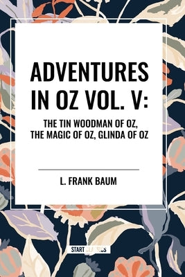 Adventures in Oz: The Tin Woodman of Oz, the Magic of Oz, Glinda of Oz, Vol. V by Baum, L. Frank