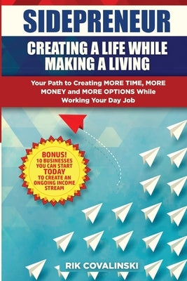 Sidepreneur: Creating a Life While Making a Living: Your Path to Creating More Money, More Time and More Options While Working Your by Covalinski, Rik