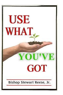 Use What You've Got: How To Find Talents In Your Hands by Reese, Jr. Stewart