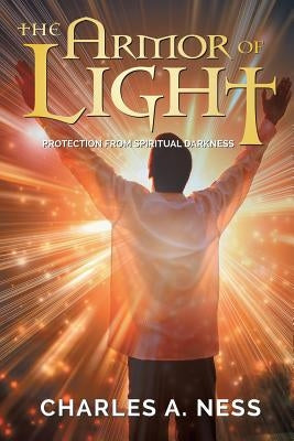 The Armor of Light: Protection from Spiritual Darkness by Ness, Charles a.