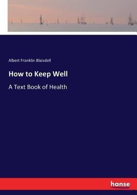 How to Keep Well: A Text Book of Health by Blaisdell, Albert Franklin