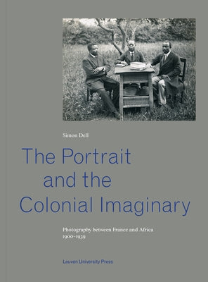 The Portrait and the Colonial Imaginary: Photography Between France and Africa, 1900-1939 by Dell, Simon
