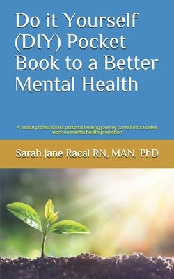 Do it Yourself (DIY) Pocket Book to a Better Mental Health: A health professional's personal healing journey turned into a debut work on mental health by Racal, Sarah Jane