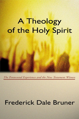 Theology of the Holy Spirit: The Pentecostal Experience and the New Testament Witness by Bruner, Frederick D.