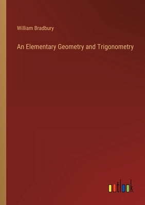 An Elementary Geometry and Trigonometry by Bradbury, William