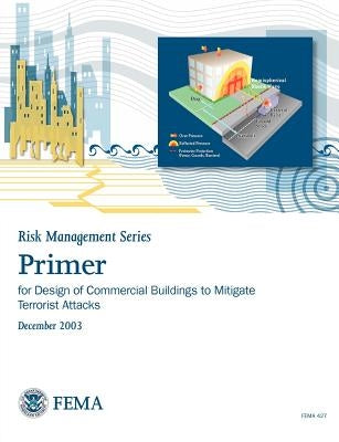 Primer for Design of Commercial Buildings to Mitigate Terrorist Attacks (Risk Management Series) by Federal Emergency Management Agency
