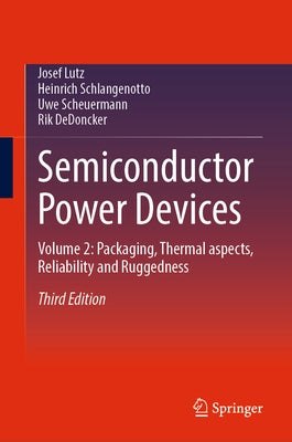 Semiconductor Power Devices: Volume 2: Packaging, Thermal Aspects, Reliability and Ruggedness by Lutz, Josef