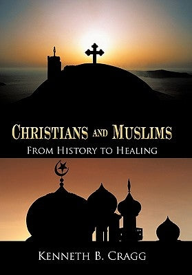 Christians and Muslims: From History to Healing by Cragg, Kenneth B.