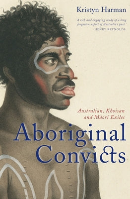Aboriginal Convicts: Australian, Khoisan, and Maori Exiles by Harman, Kristyn