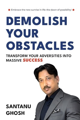 Demolish Your Obstacles Transform Your Adversities Into Massive Success by Ghosh, Santanu