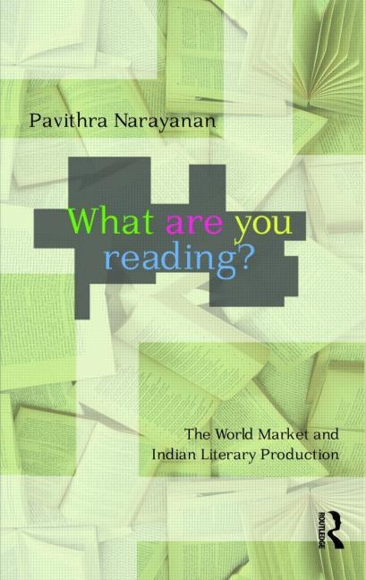 What Are You Reading?: The World Market and Indian Literary Production by Narayanan, Pavithra