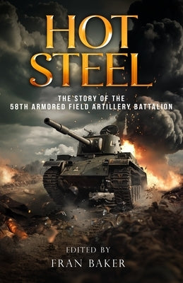 Hot Steel: The Story of the 58th Armored Field Artillery Battalion by Baker, Fran
