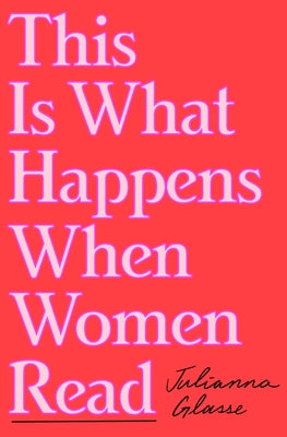 This Is What Happens When Women Read by Glasse, Julianna