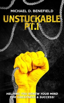 Unstuckable Pt.1: Helping You Renew Your Mind For Greatness & Success! by Benefield, Michael D.