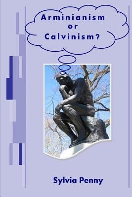 Arminianism or Calvinism?: An Introduction to Arminianism and Calvinism by Penny, Sylvia