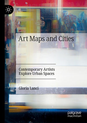 Art Maps and Cities: Contemporary Artists Explore Urban Spaces by Lanci, Gloria