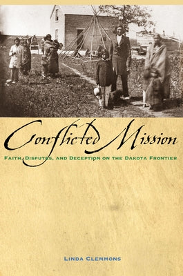 The Conflicted Mission: Faith, Disputes, and Deception on the Dakota Frontier by Clemmons, Linda M.