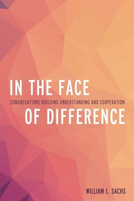 In the Face of Difference: Congregations Building Understanding and Cooperation by Sachs, William L.