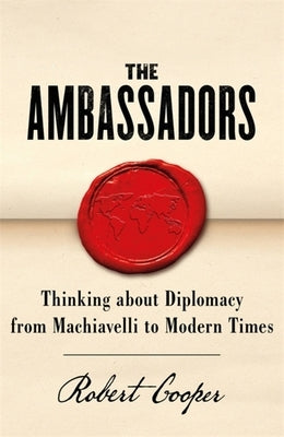 The Ambassadors: Thinking about Diplomacy from Machiavelli to Modern Times by Cooper, Robert